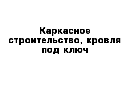 Каркасное строительство, кровля под ключ